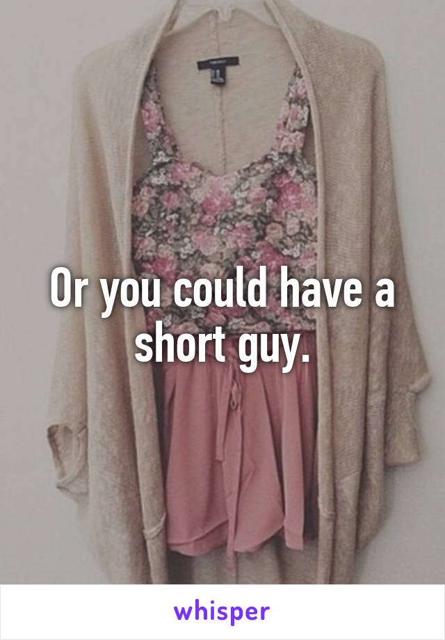 Or you could have a short guy.