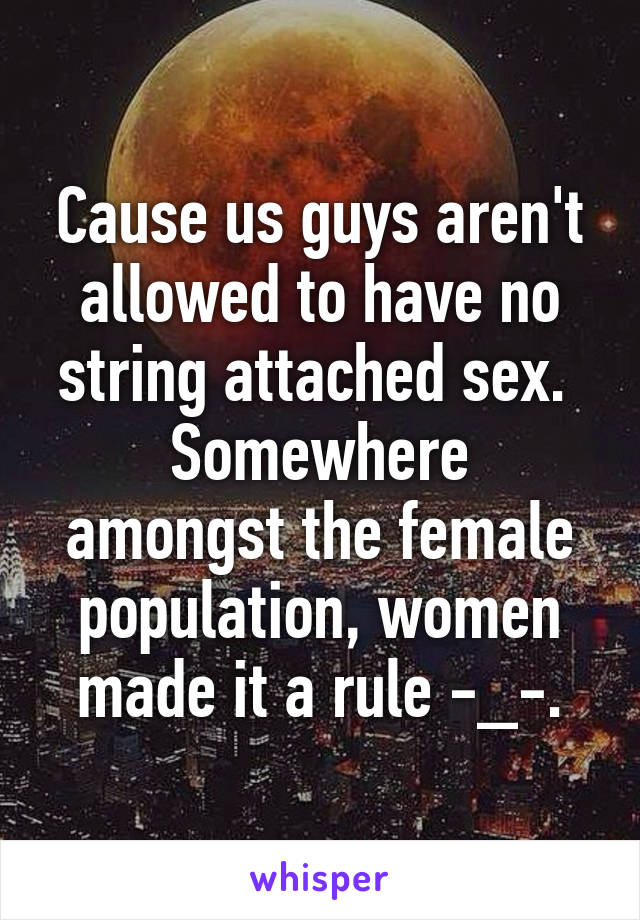 Cause us guys aren't allowed to have no string attached sex. 
Somewhere amongst the female population, women made it a rule -_-.