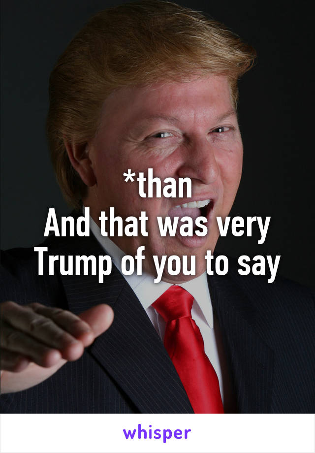 *than
And that was very Trump of you to say