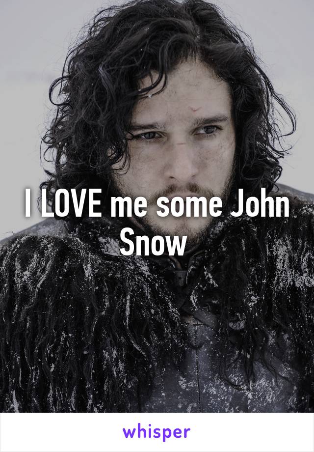 I LOVE me some John Snow 