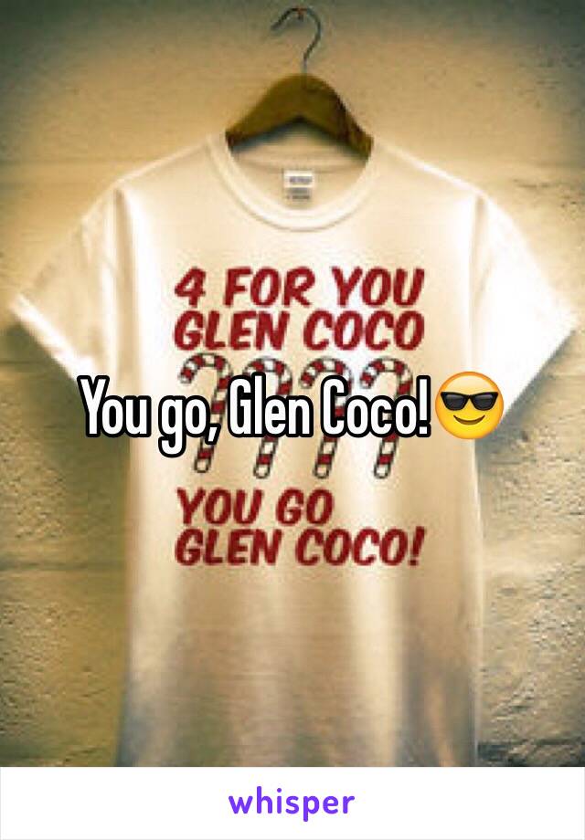 You go, Glen Coco!😎