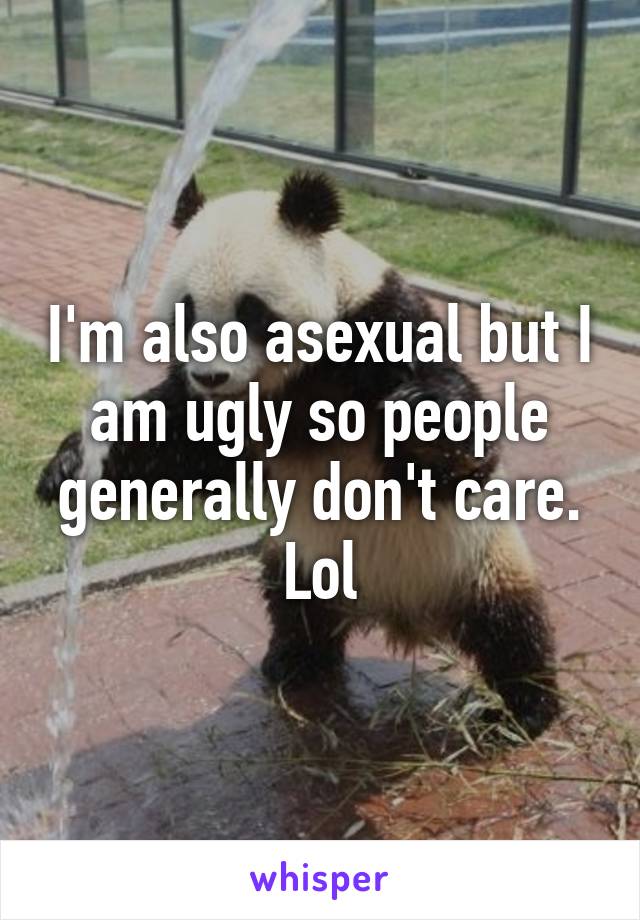 I'm also asexual but I am ugly so people generally don't care. Lol