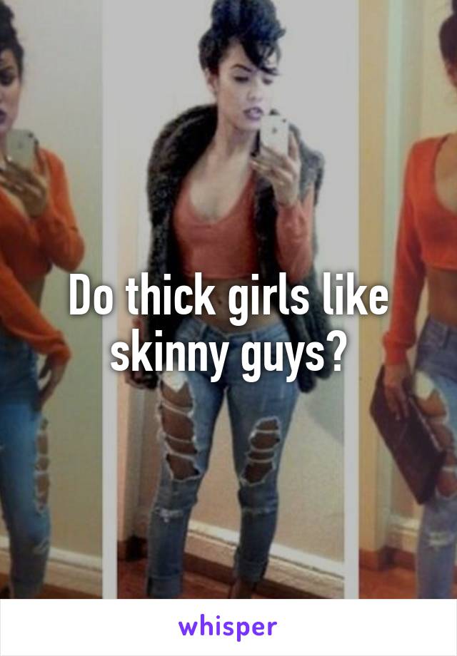 Do thick girls like skinny guys? 