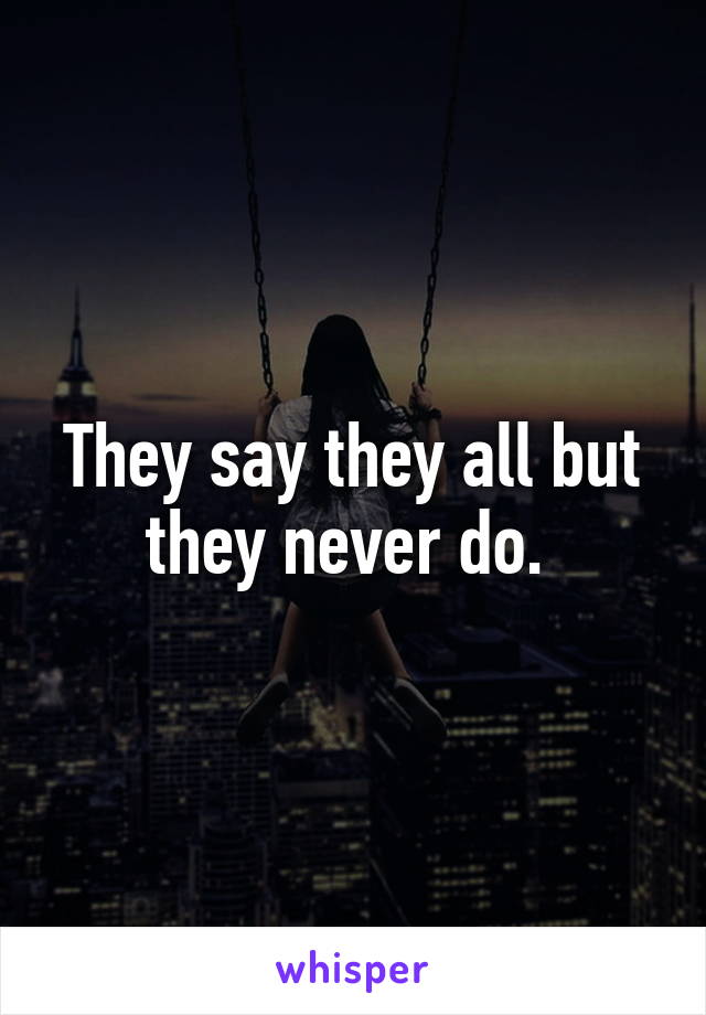 They say they all but they never do. 