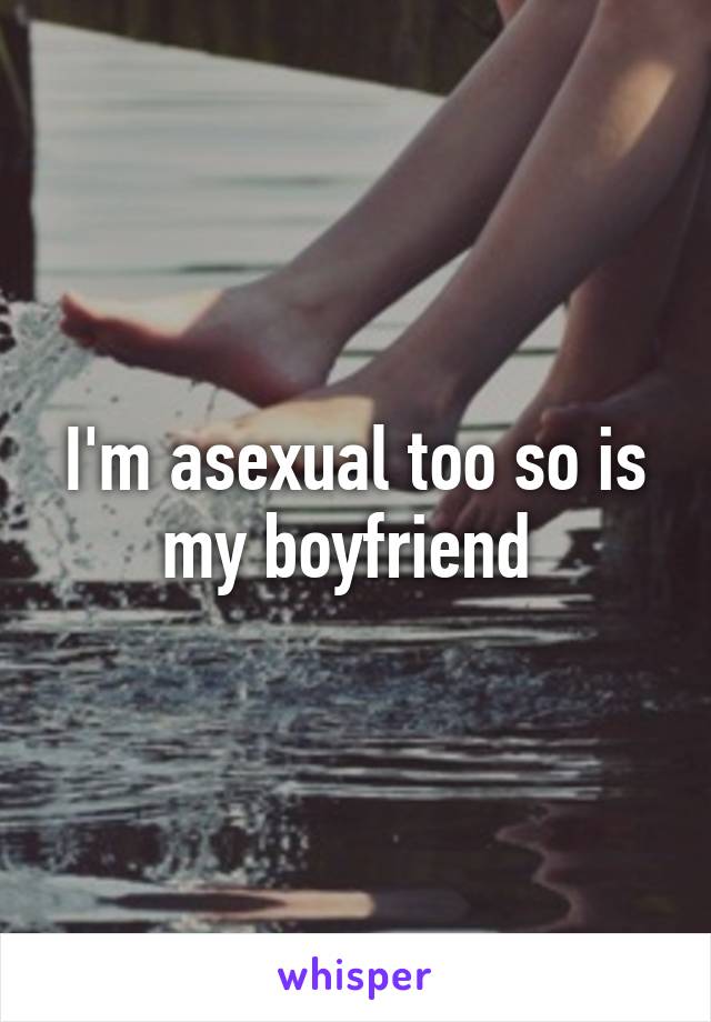 I'm asexual too so is my boyfriend 