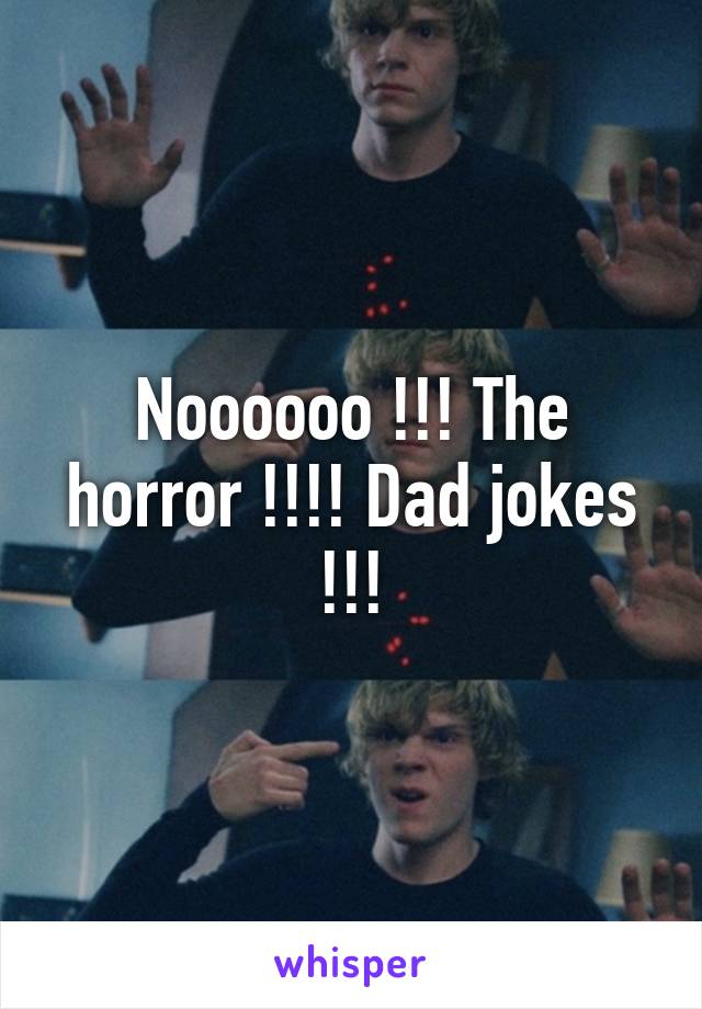 Noooooo !!! The horror !!!! Dad jokes !!!