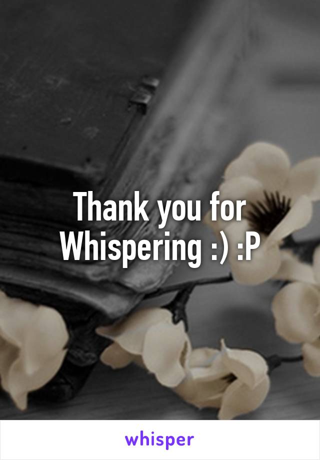 Thank you for Whispering :) :P