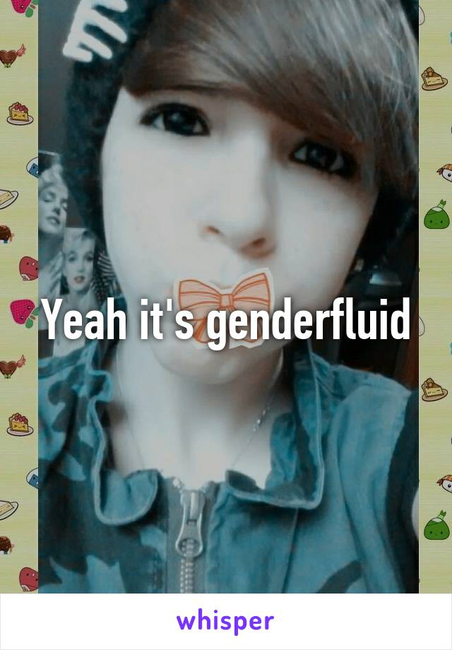 Yeah it's genderfluid