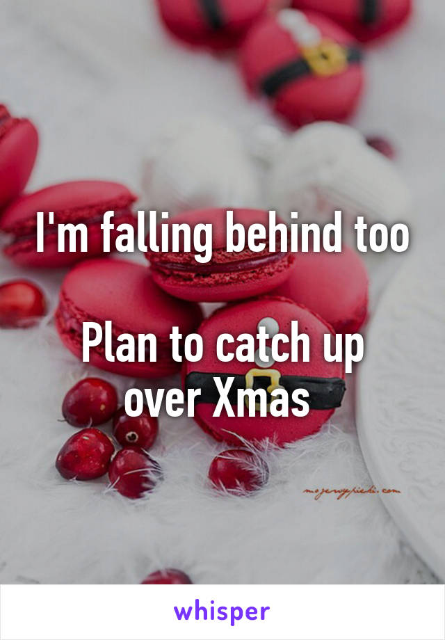 I'm falling behind too

Plan to catch up over Xmas 