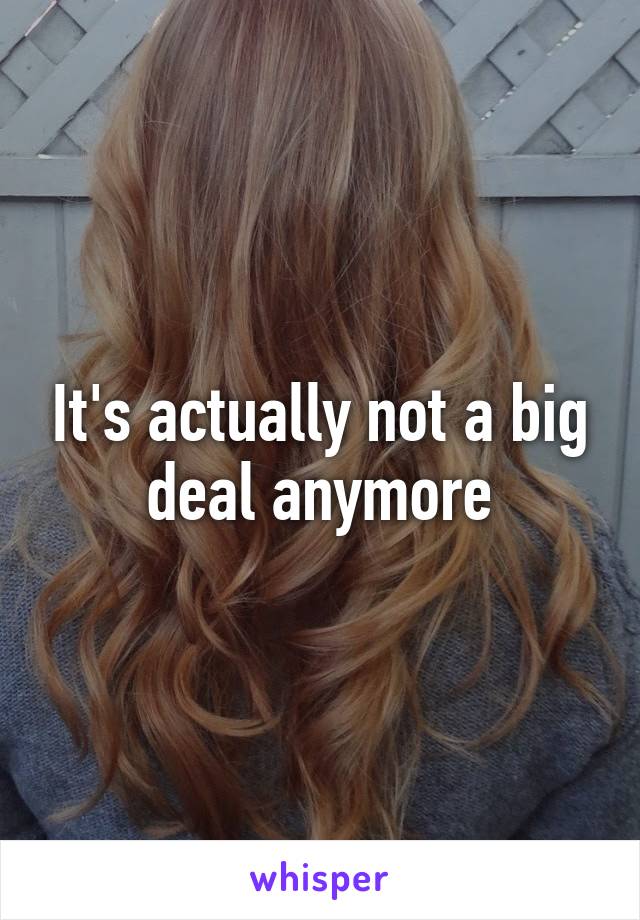 It's actually not a big deal anymore