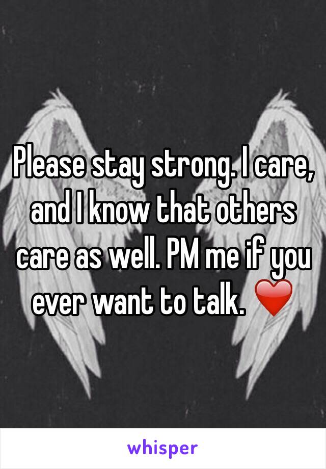 Please stay strong. I care, and I know that others care as well. PM me if you ever want to talk. ❤️