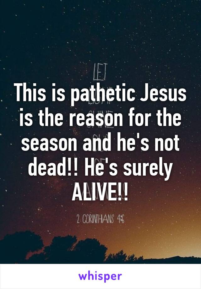 This is pathetic Jesus is the reason for the season and he's not dead!! He's surely ALIVE!!