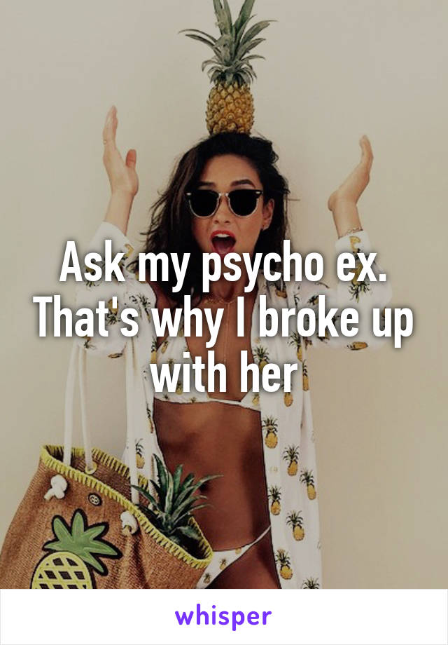 Ask my psycho ex. That's why I broke up with her