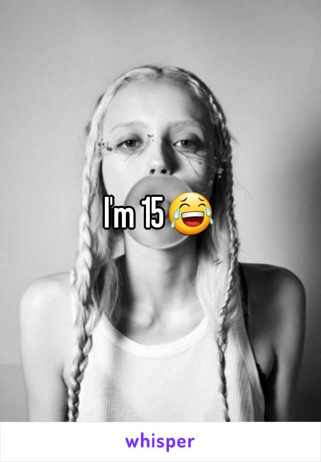 I'm 15😂