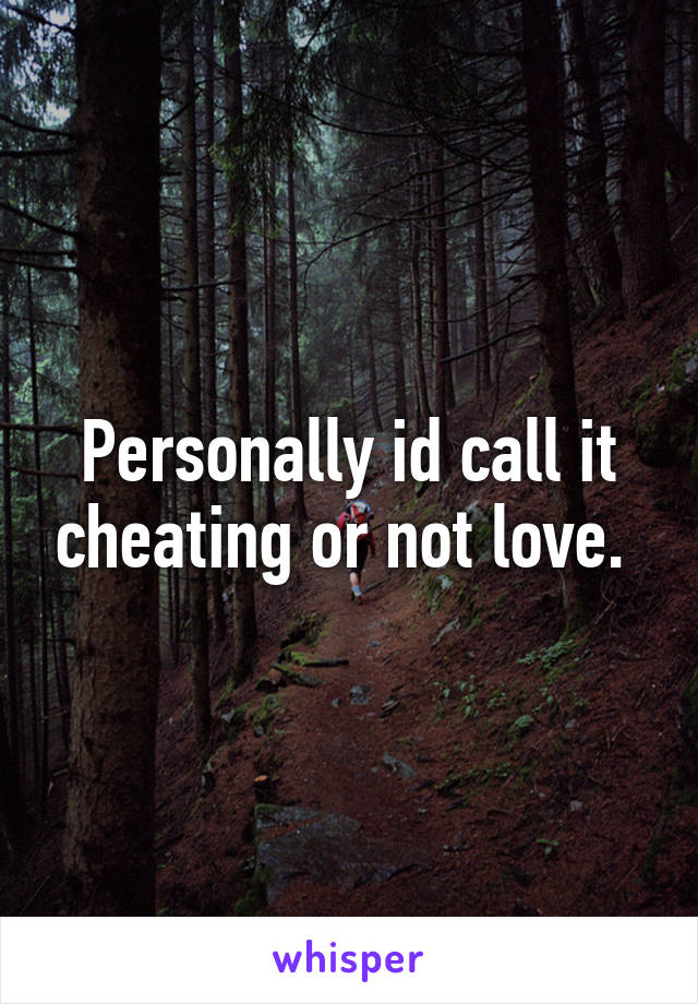 Personally id call it cheating or not love. 