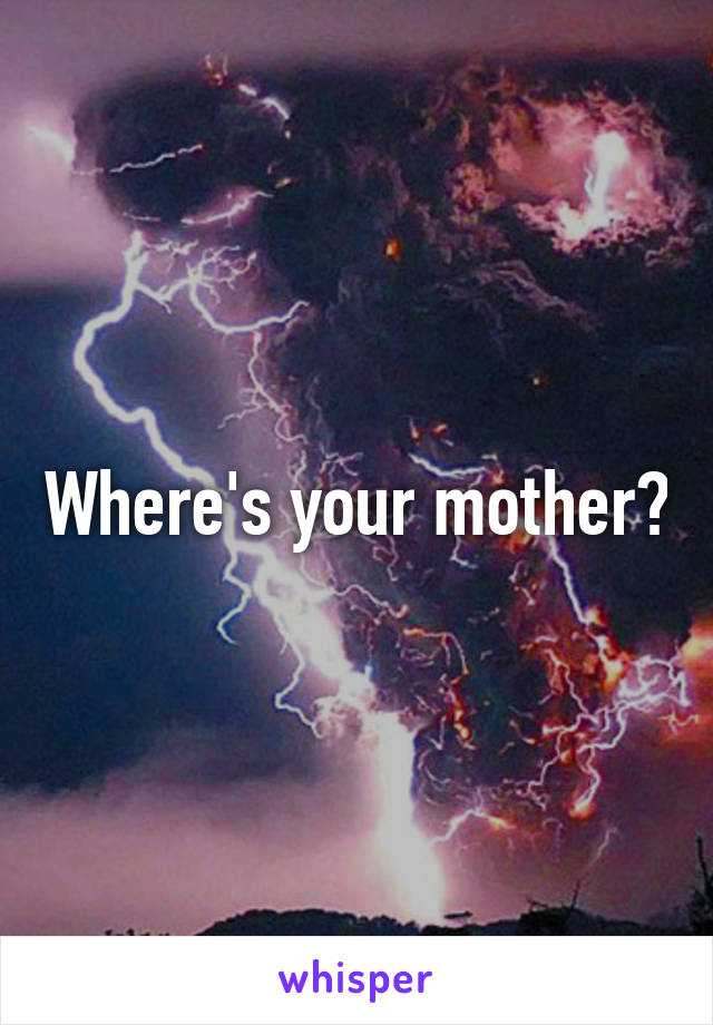 Where's your mother?