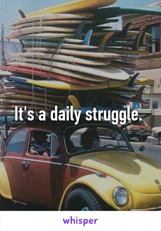 It's a daily struggle. 