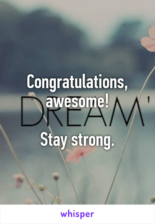 Congratulations, awesome!

Stay strong.