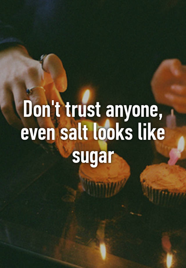 Dont Trust Anyone Even Salt Looks Like Sugar 8284