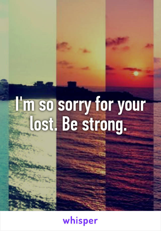 I'm so sorry for your lost. Be strong. 