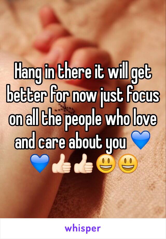 Hang in there it will get better for now just focus on all the people who love and care about you 💙💙👍🏻👍🏻😃😃