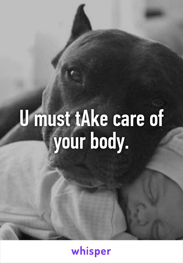 U must tAke care of your body.