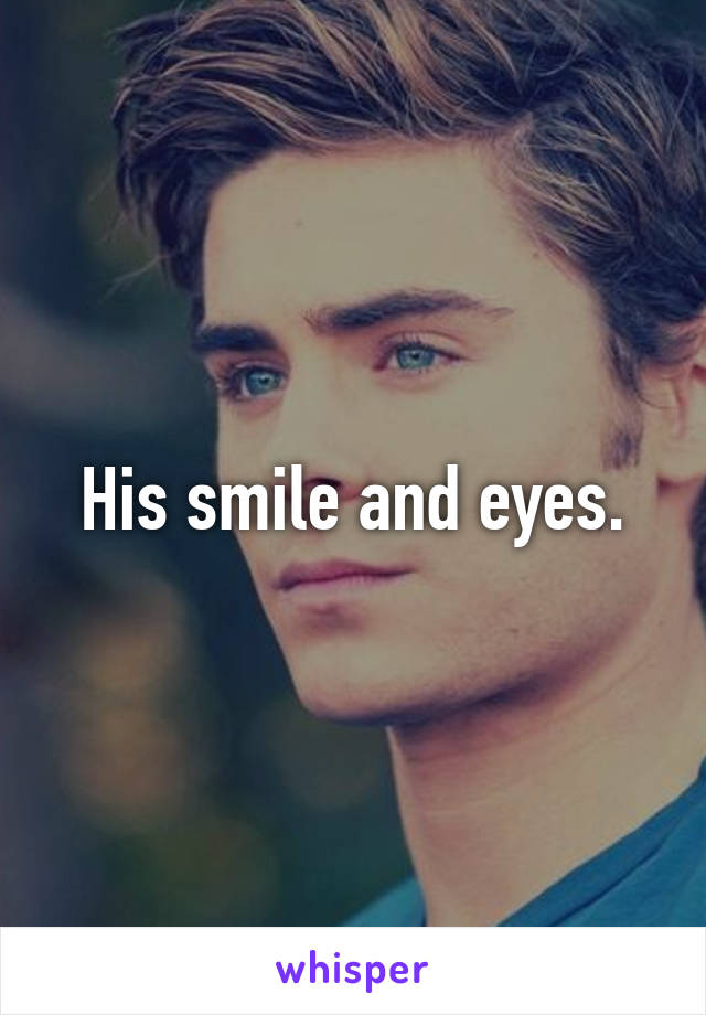 His smile and eyes.