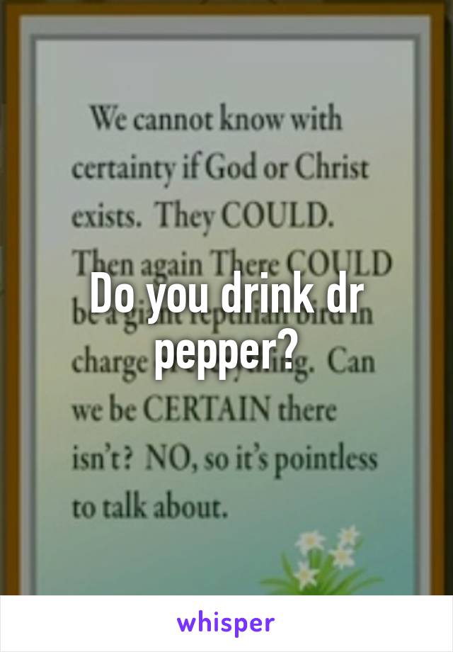 Do you drink dr pepper?