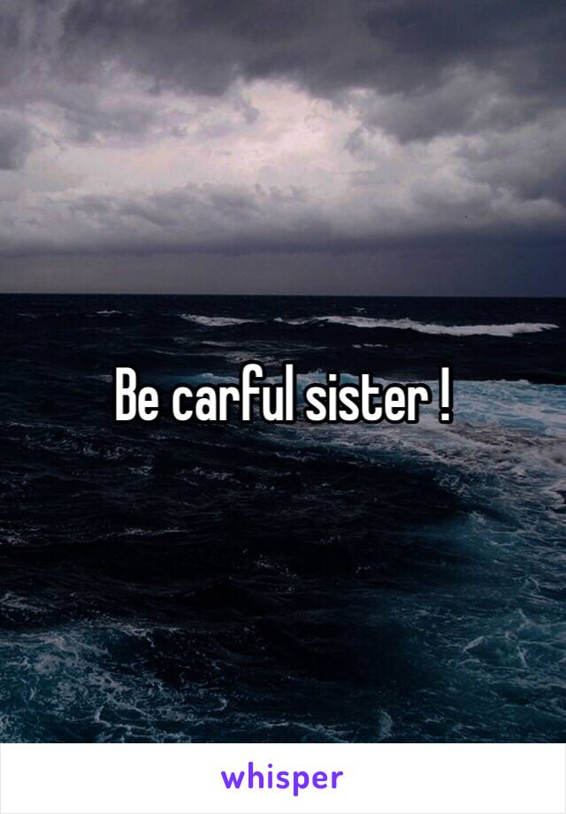 Be carful sister !