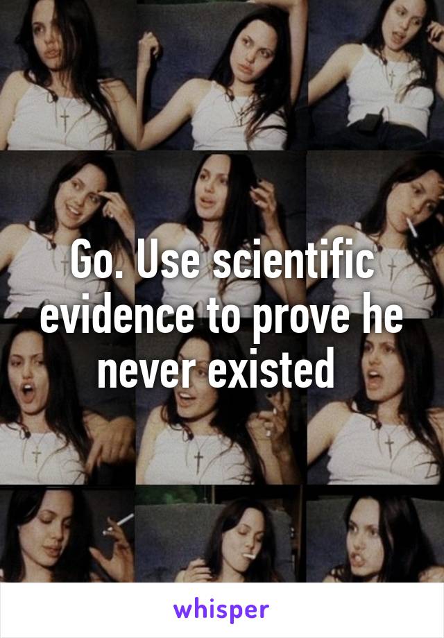 Go. Use scientific evidence to prove he never existed 