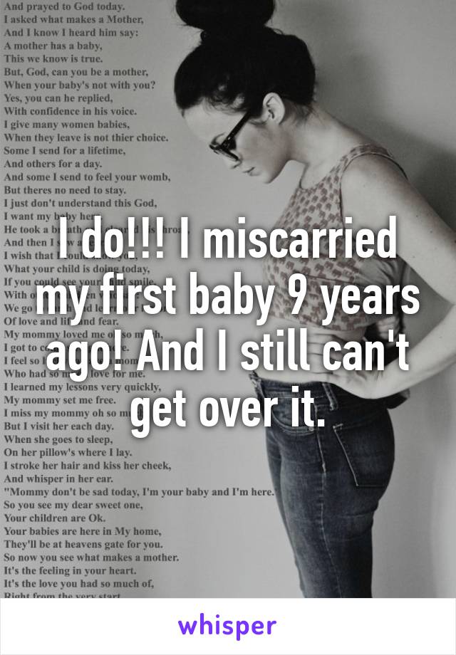 I do!!! I miscarried my first baby 9 years ago! And I still can't get over it.