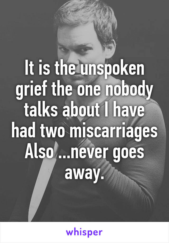 It is the unspoken grief the one nobody talks about I have had two miscarriages Also ...never goes away.