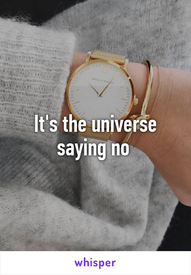 It's the universe saying no 