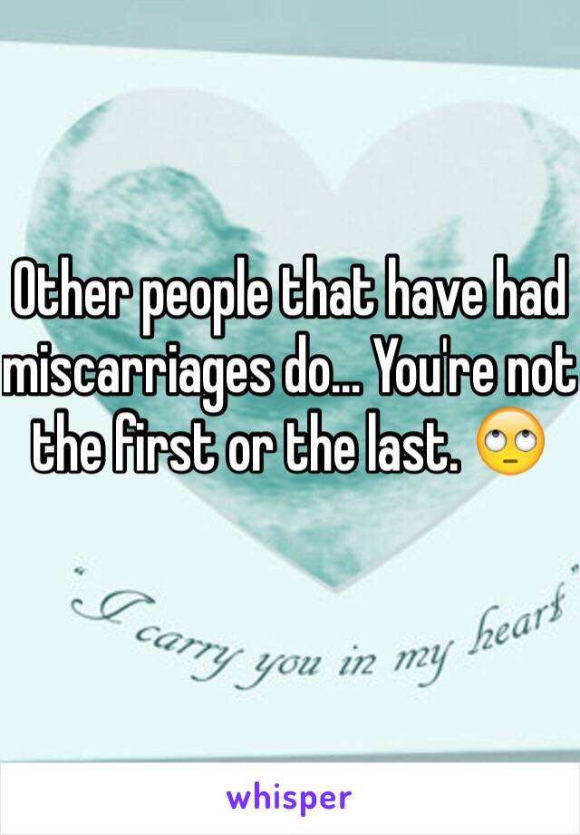 Other people that have had miscarriages do... You're not the first or the last. 🙄