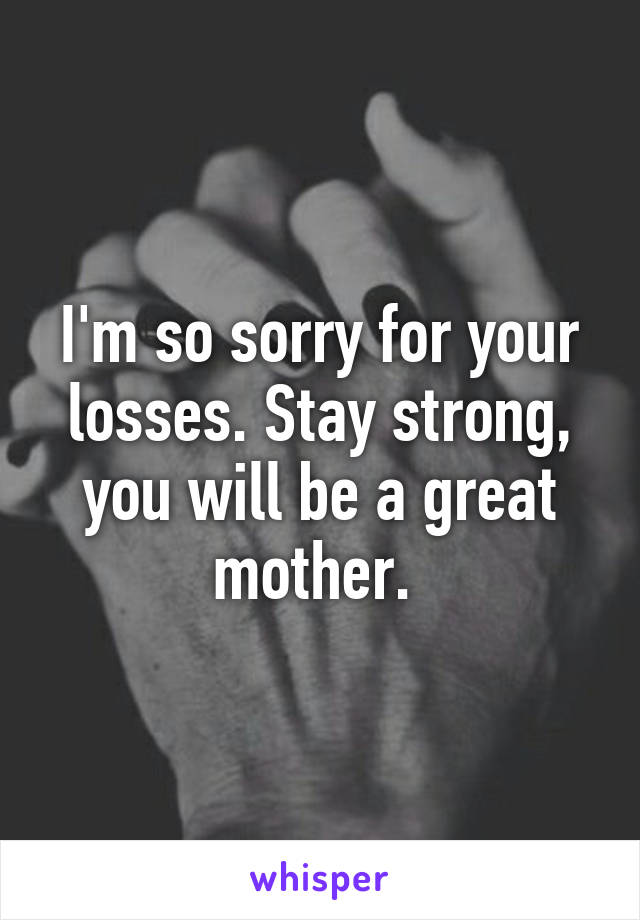 I'm so sorry for your losses. Stay strong, you will be a great mother. 