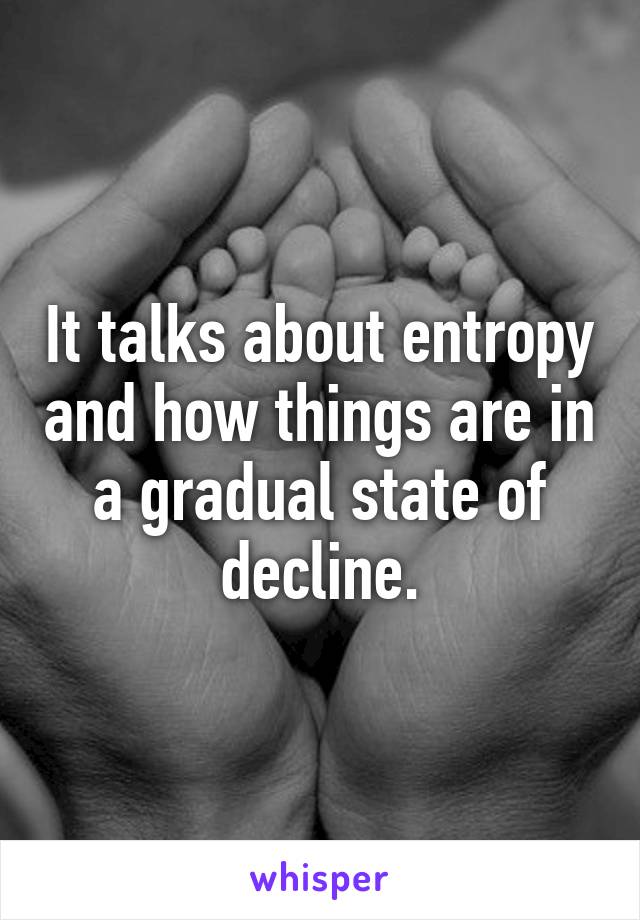 It talks about entropy and how things are in a gradual state of decline.