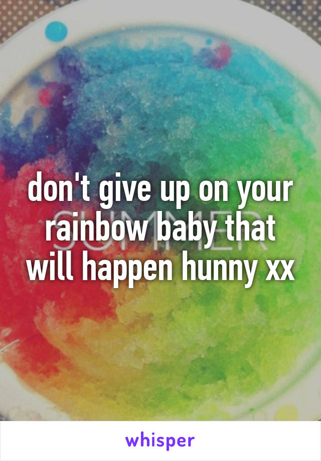 don't give up on your rainbow baby that will happen hunny xx