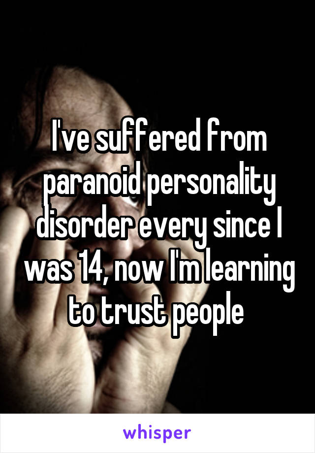I've suffered from paranoid personality disorder every since I was 14, now I'm learning to trust people 