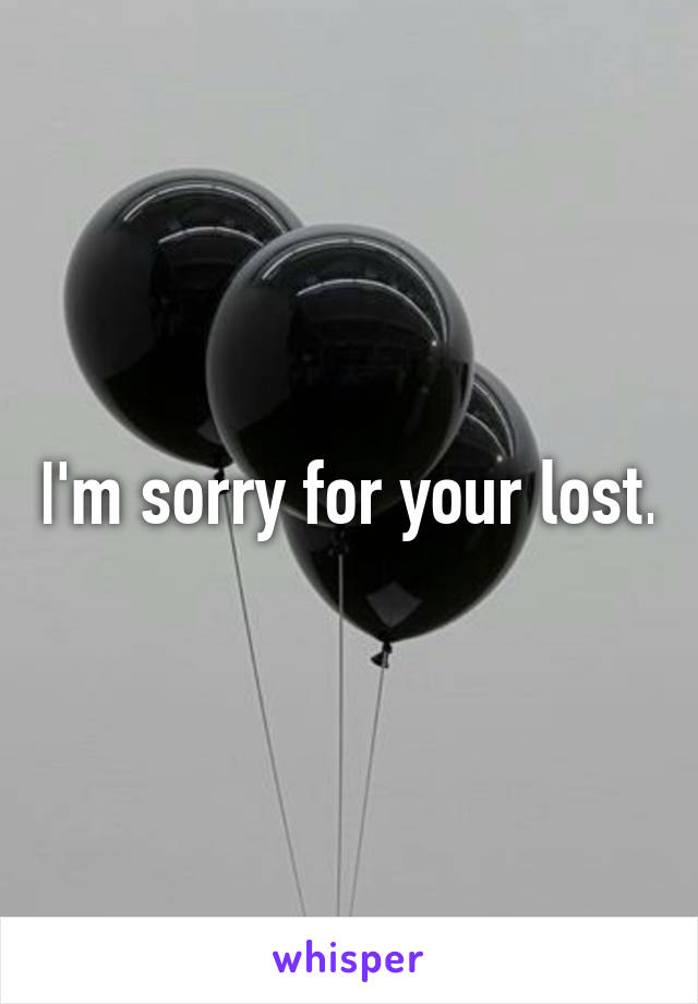 I'm sorry for your lost.