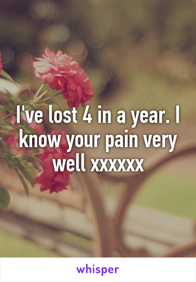 I've lost 4 in a year. I know your pain very well xxxxxx