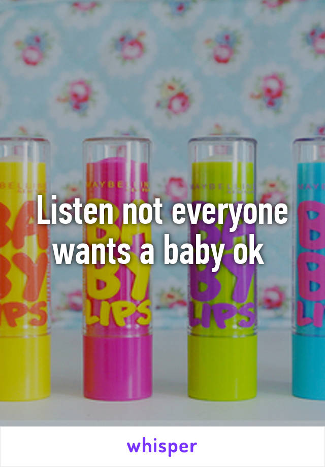 Listen not everyone wants a baby ok 