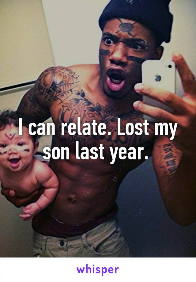 I can relate. Lost my son last year. 