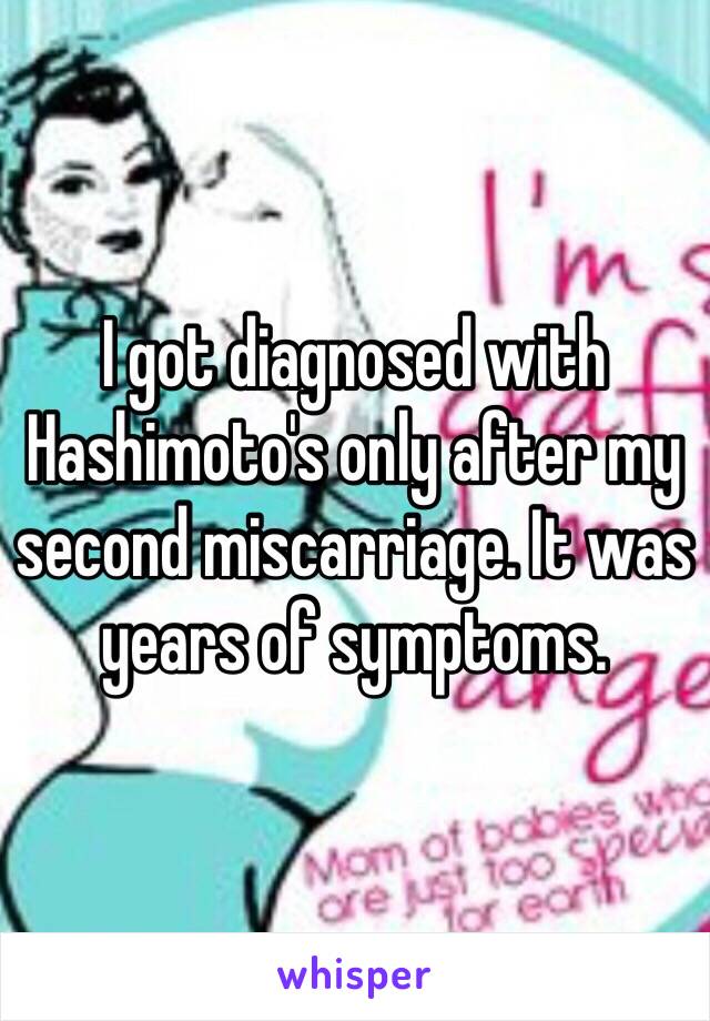 I got diagnosed with Hashimoto's only after my second miscarriage. It was years of symptoms.