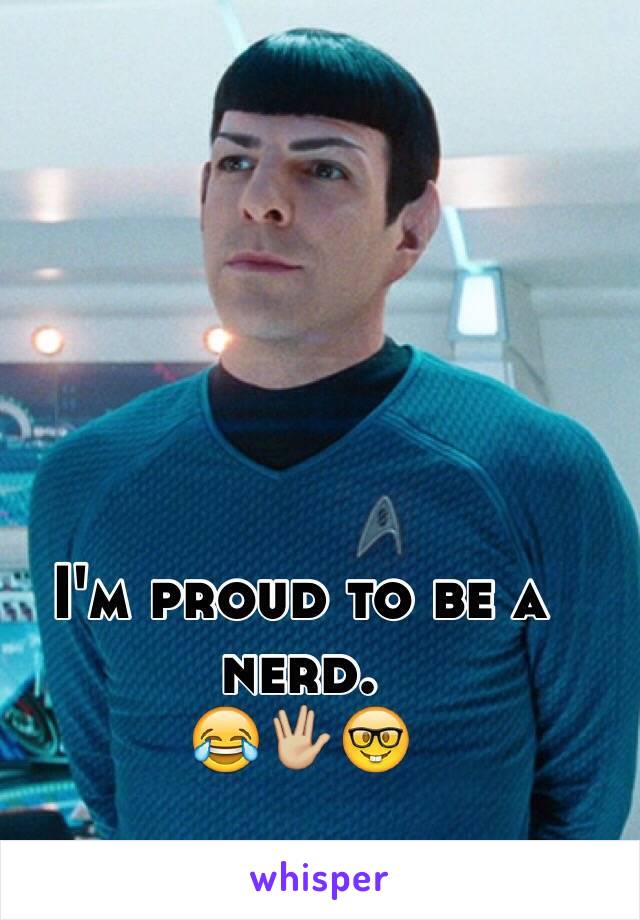I'm proud to be a nerd. 
😂🖖🏼🤓