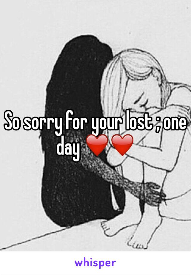 So sorry for your lost ; one day ❤️❤️