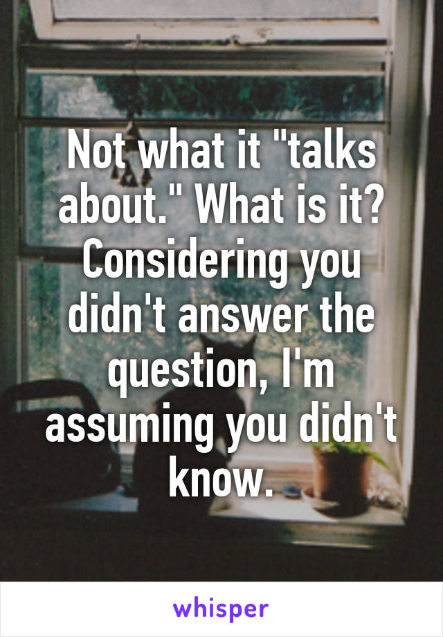 Not what it "talks about." What is it? Considering you didn't answer the question, I'm assuming you didn't know.