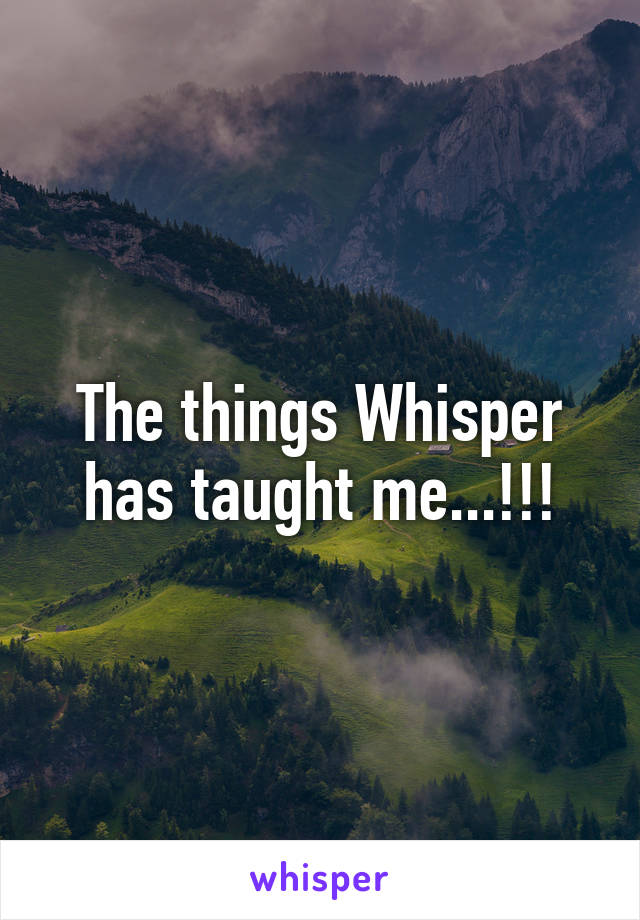 The things Whisper has taught me...!!!