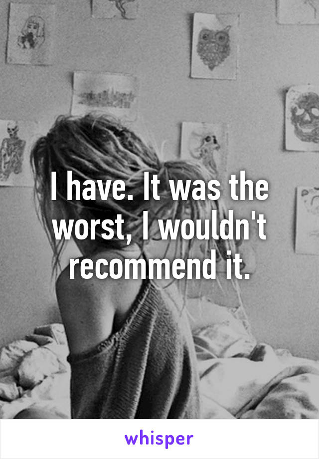 I have. It was the worst, I wouldn't recommend it.