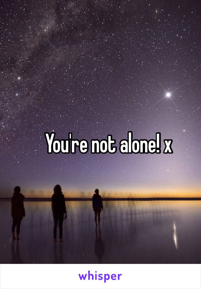 You're not alone! x