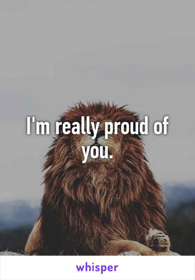 I'm really proud of you.